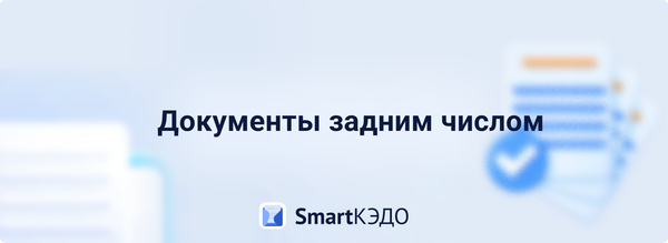 Документы задним числом — мешают ли они внедрению КЭДО?